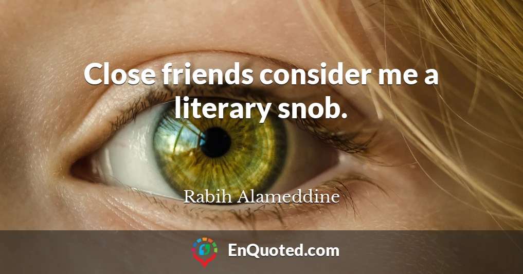 Close friends consider me a literary snob.