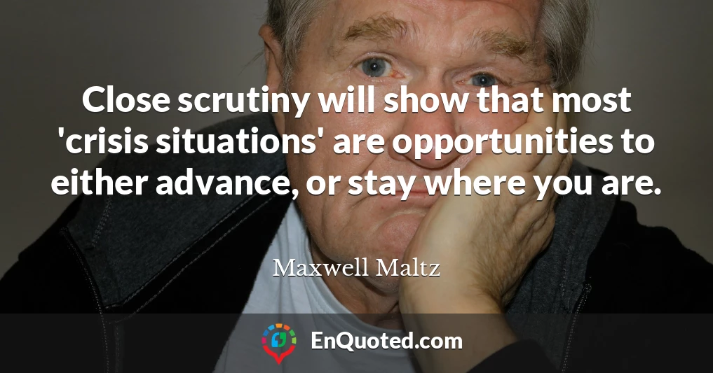 Close scrutiny will show that most 'crisis situations' are opportunities to either advance, or stay where you are.