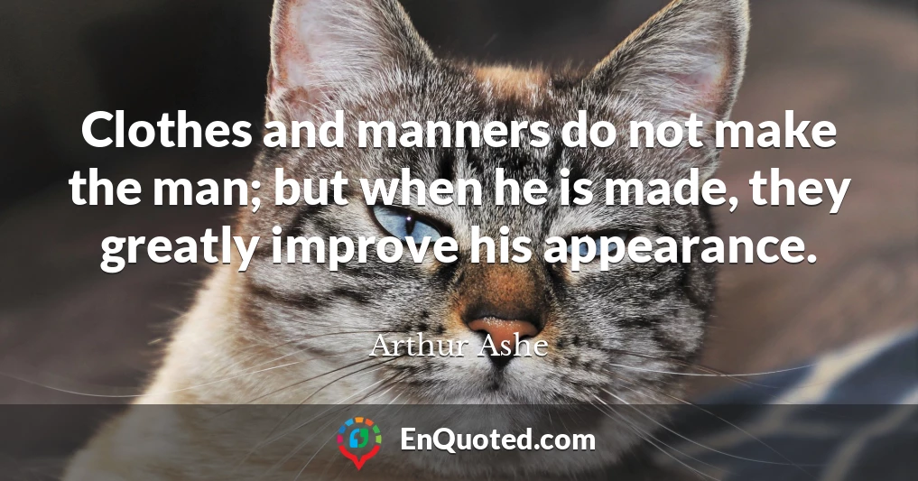 Clothes and manners do not make the man; but when he is made, they greatly improve his appearance.