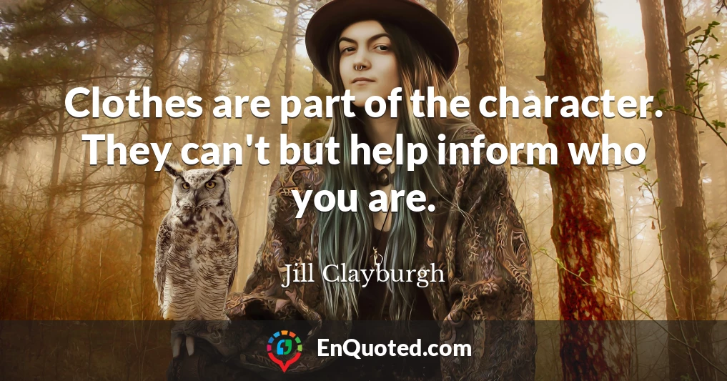Clothes are part of the character. They can't but help inform who you are.
