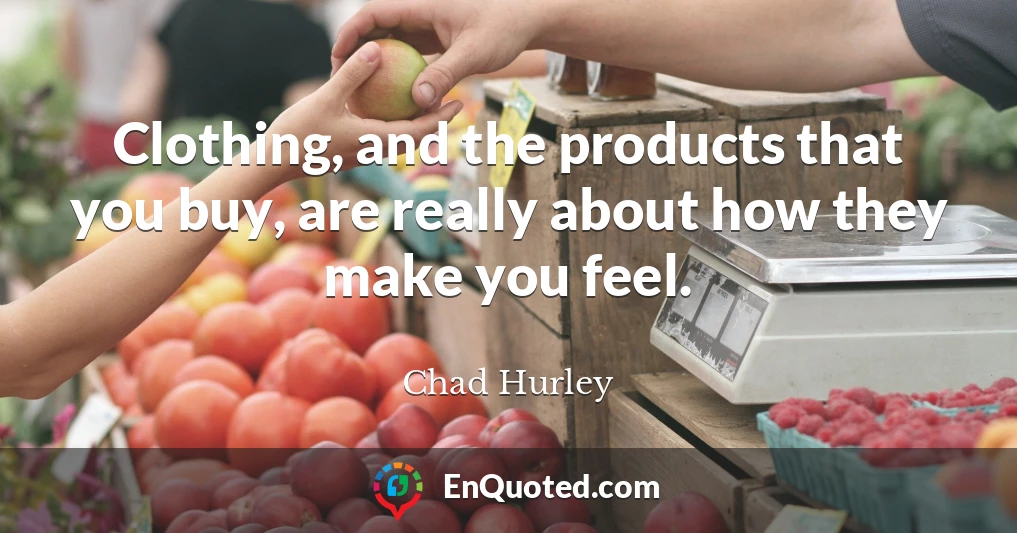 Clothing, and the products that you buy, are really about how they make you feel.