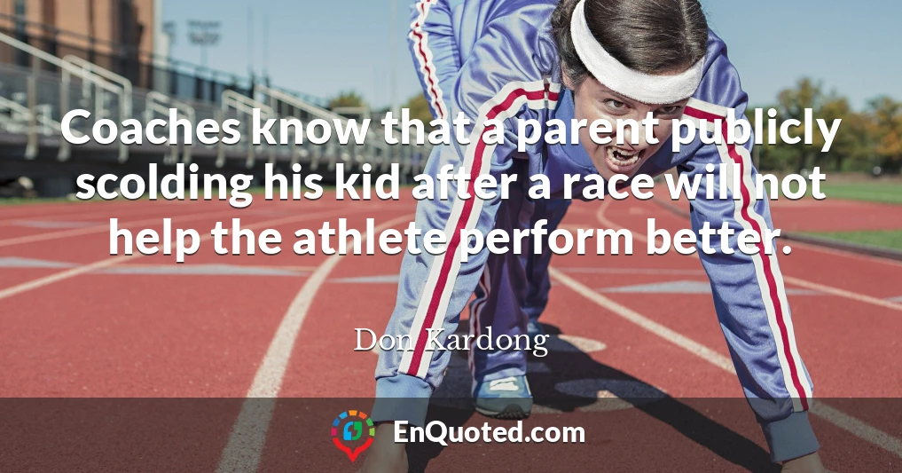 Coaches know that a parent publicly scolding his kid after a race will not help the athlete perform better.