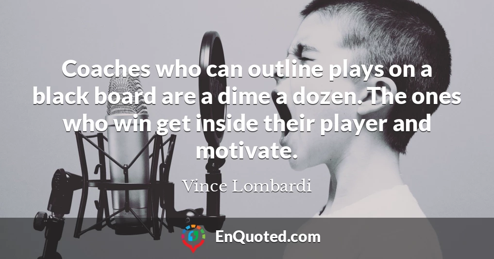 Coaches who can outline plays on a black board are a dime a dozen. The ones who win get inside their player and motivate.