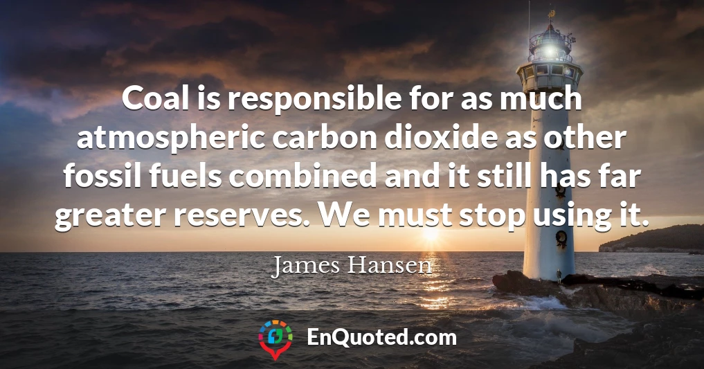 Coal is responsible for as much atmospheric carbon dioxide as other fossil fuels combined and it still has far greater reserves. We must stop using it.