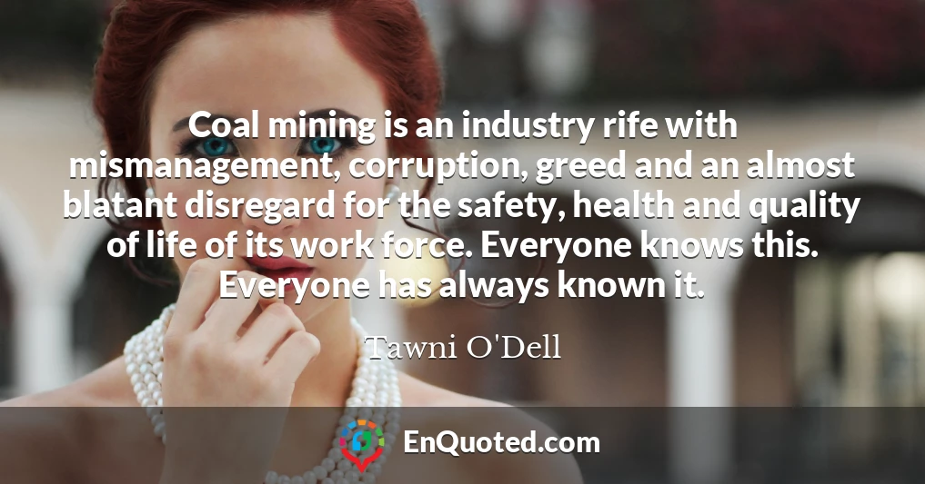 Coal mining is an industry rife with mismanagement, corruption, greed and an almost blatant disregard for the safety, health and quality of life of its work force. Everyone knows this. Everyone has always known it.