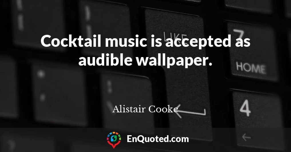 Cocktail music is accepted as audible wallpaper.