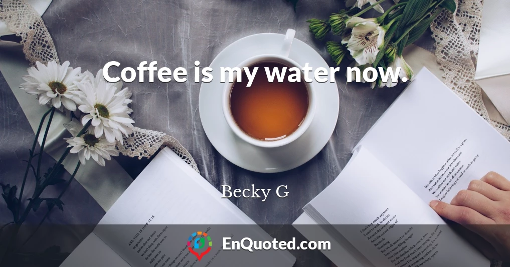 Coffee is my water now.