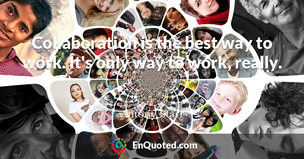 Collaboration is the best way to work. It's only way to work, really.