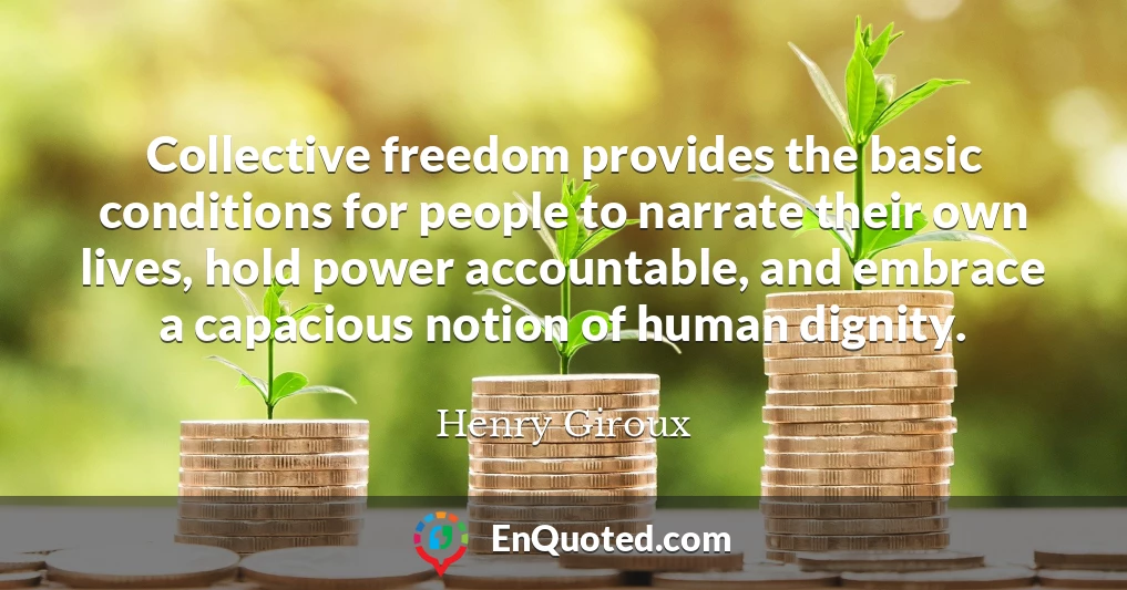 Collective freedom provides the basic conditions for people to narrate their own lives, hold power accountable, and embrace a capacious notion of human dignity.