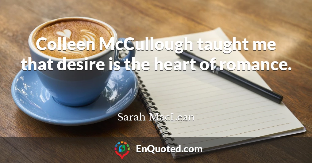 Colleen McCullough taught me that desire is the heart of romance.