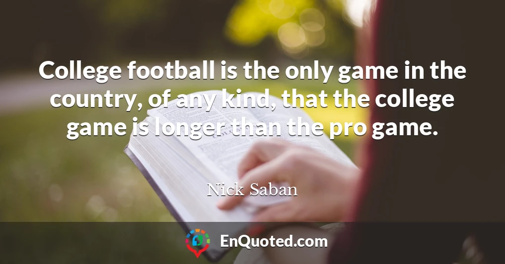 College football is the only game in the country, of any kind, that the college game is longer than the pro game.