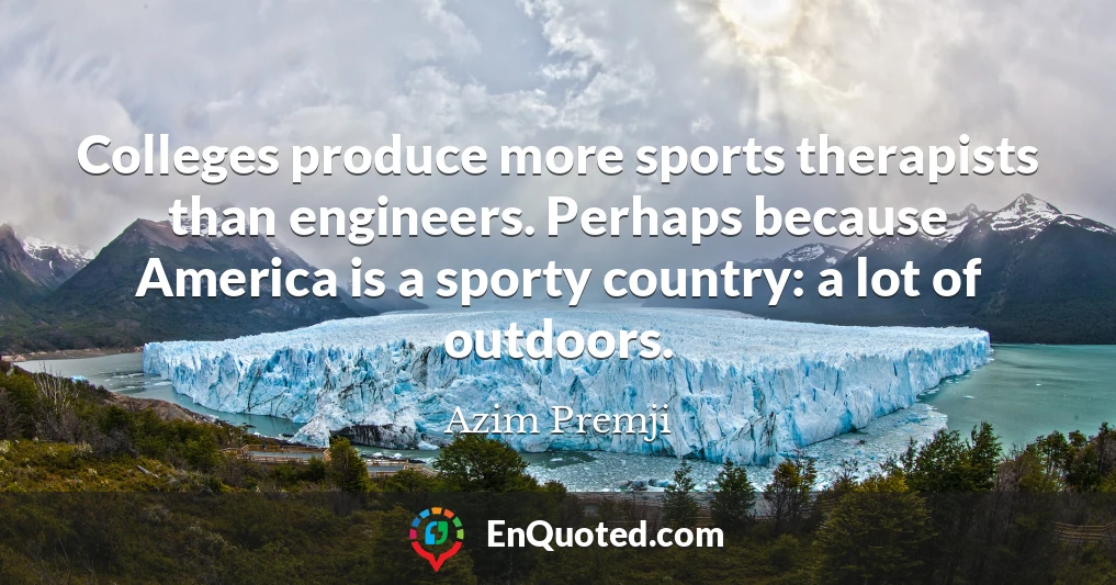 Colleges produce more sports therapists than engineers. Perhaps because America is a sporty country: a lot of outdoors.