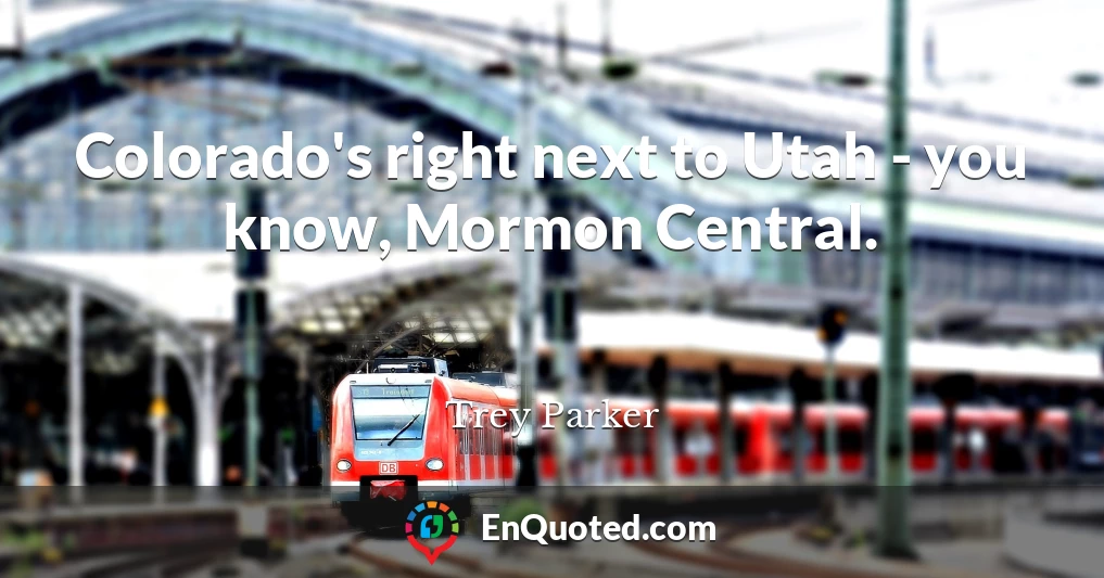 Colorado's right next to Utah - you know, Mormon Central.