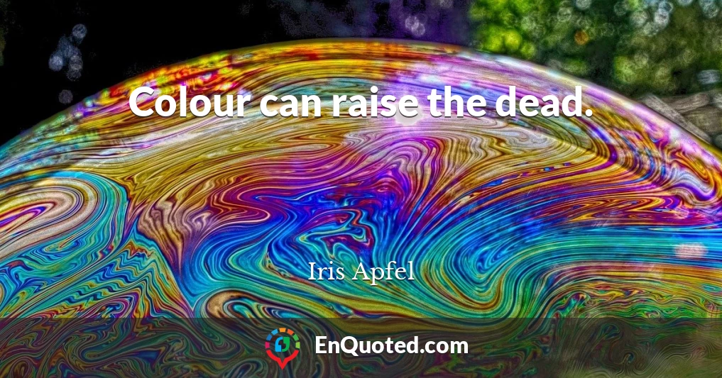 Colour can raise the dead.