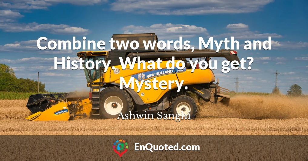 Combine two words, Myth and History. What do you get? Mystery.