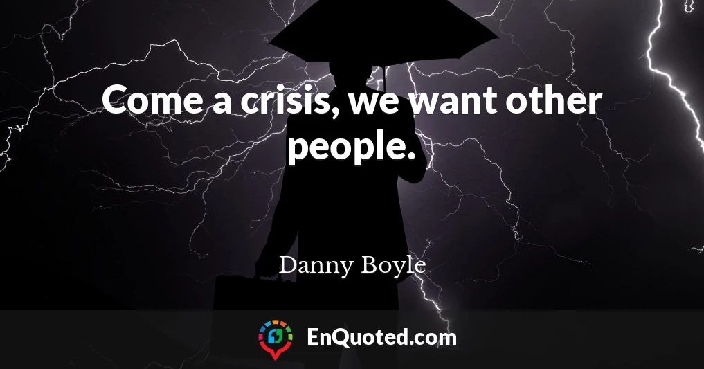 Come a crisis, we want other people.