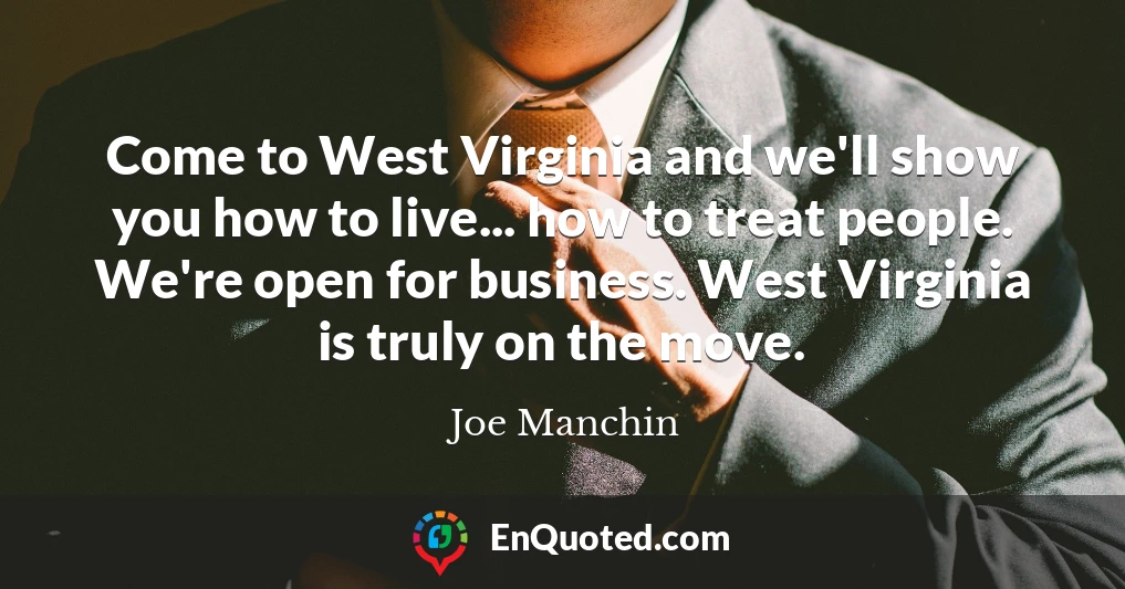 Come to West Virginia and we'll show you how to live... how to treat people. We're open for business. West Virginia is truly on the move.