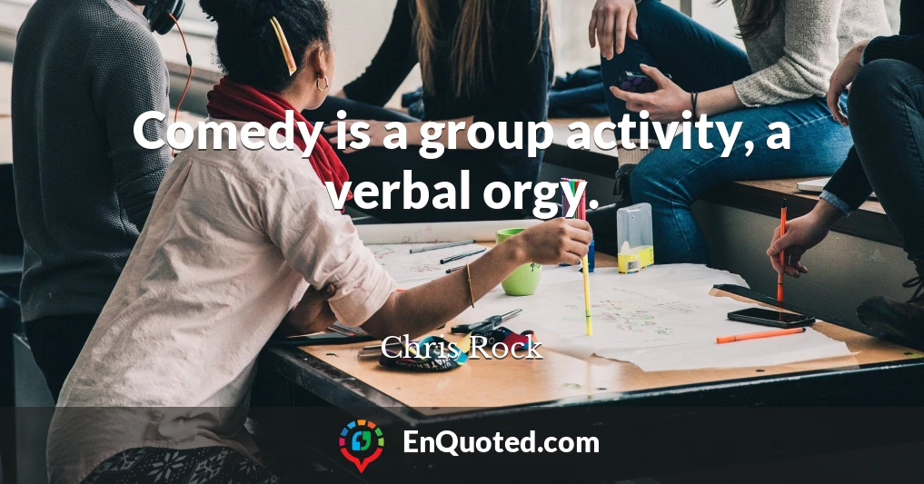 Comedy is a group activity, a verbal orgy.