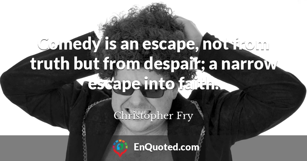 Comedy is an escape, not from truth but from despair; a narrow escape into faith.
