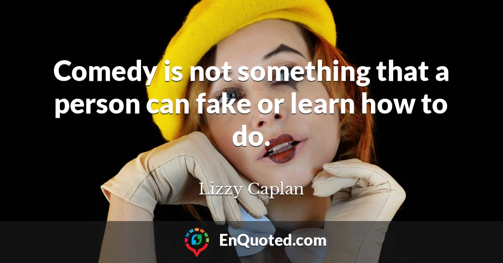 Comedy is not something that a person can fake or learn how to do.