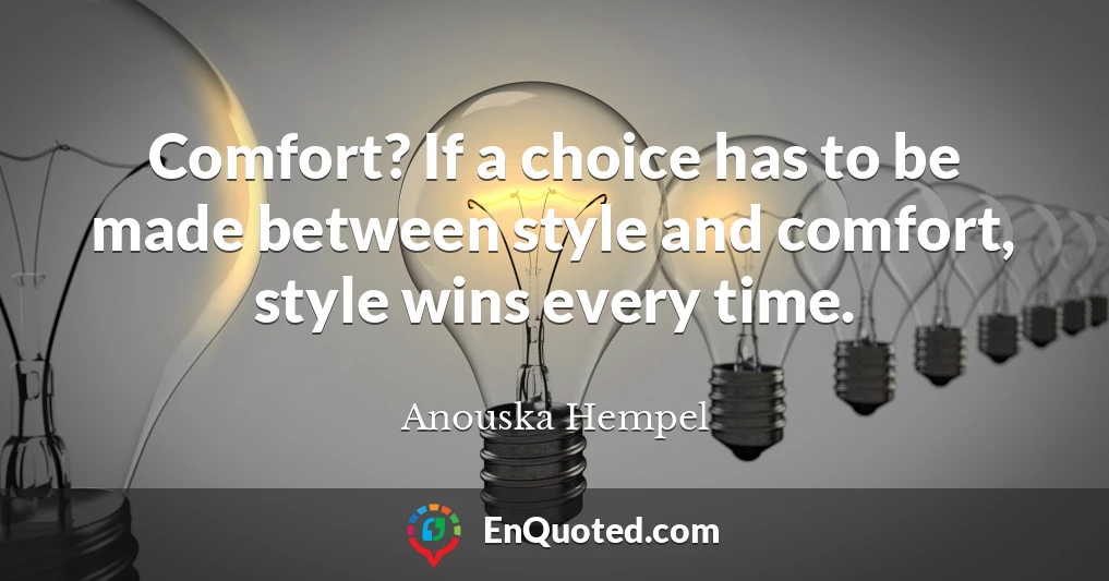 Comfort? If a choice has to be made between style and comfort, style wins every time.