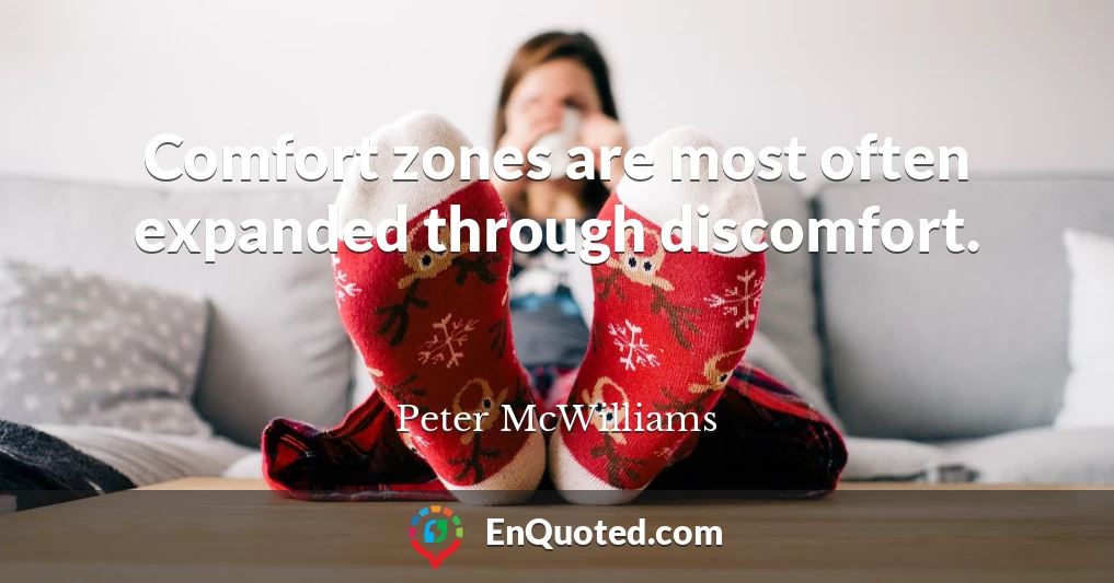 Comfort zones are most often expanded through discomfort.