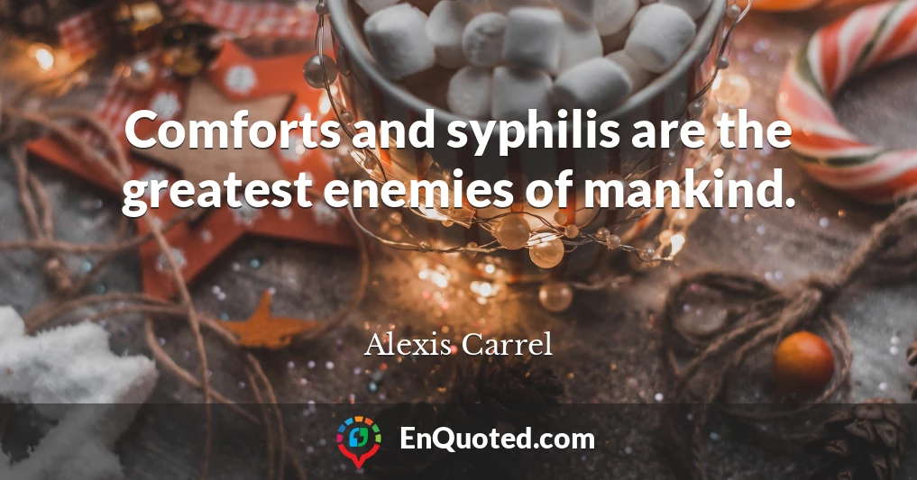 Comforts and syphilis are the greatest enemies of mankind.