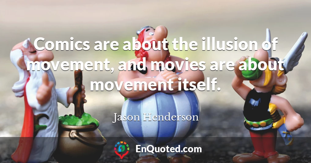 Comics are about the illusion of movement, and movies are about movement itself.