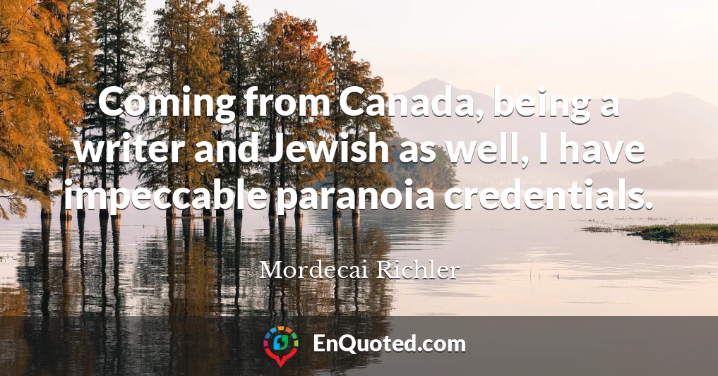 Coming from Canada, being a writer and Jewish as well, I have impeccable paranoia credentials.