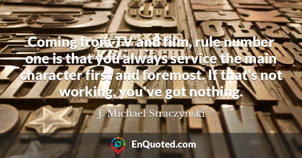 Coming from TV and film, rule number one is that you always service the main character first and foremost. If that's not working, you've got nothing.