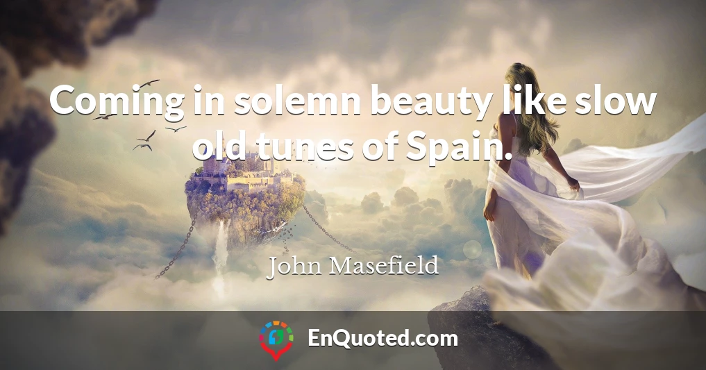 Coming in solemn beauty like slow old tunes of Spain.