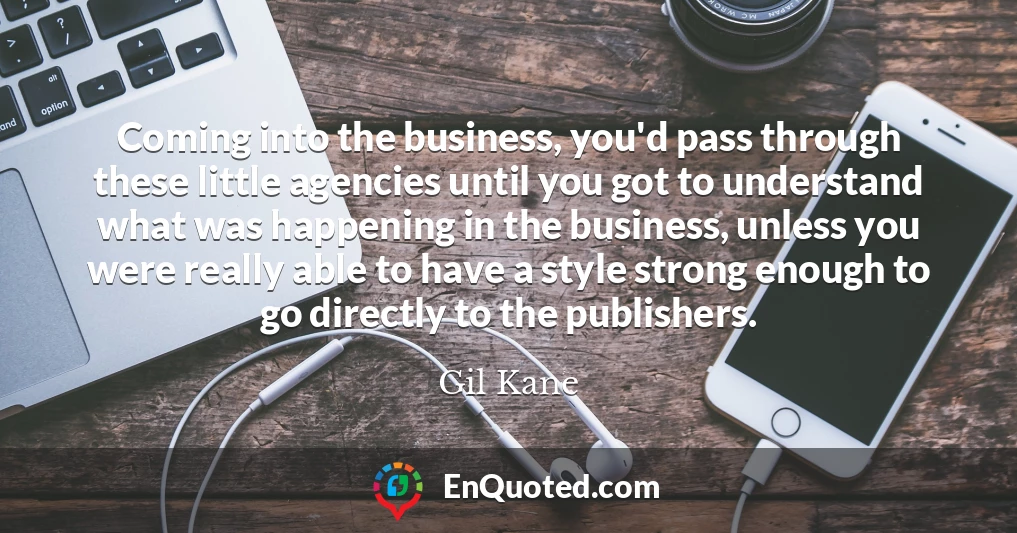 Coming into the business, you'd pass through these little agencies until you got to understand what was happening in the business, unless you were really able to have a style strong enough to go directly to the publishers.