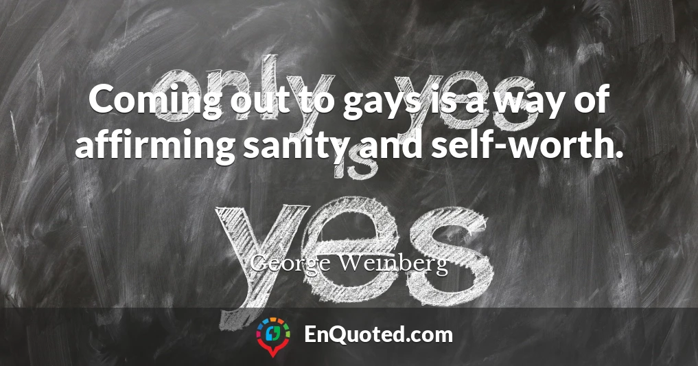 Coming out to gays is a way of affirming sanity and self-worth.
