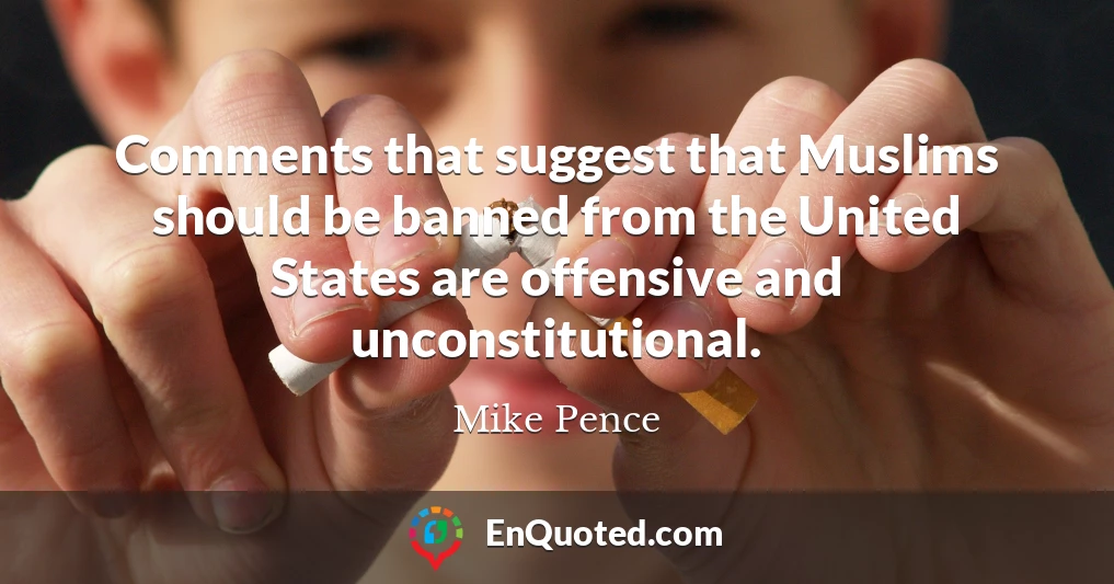 Comments that suggest that Muslims should be banned from the United States are offensive and unconstitutional.