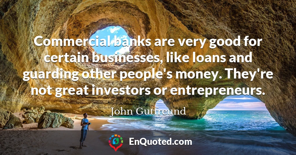 Commercial banks are very good for certain businesses, like loans and guarding other people's money. They're not great investors or entrepreneurs.