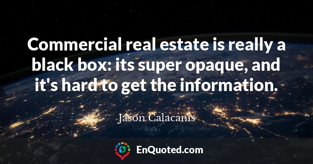 Commercial real estate is really a black box: its super opaque, and it's hard to get the information.
