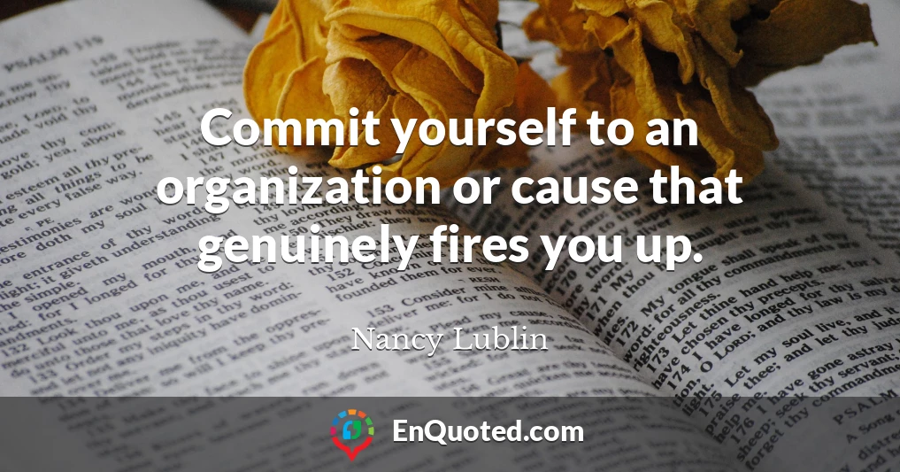 Commit yourself to an organization or cause that genuinely fires you up.