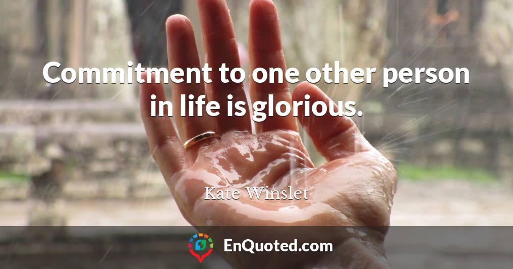Commitment to one other person in life is glorious.