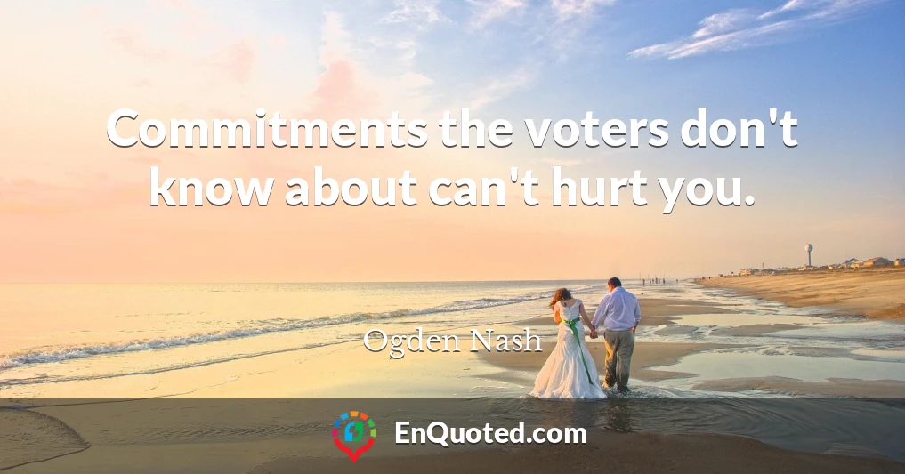 Commitments the voters don't know about can't hurt you.