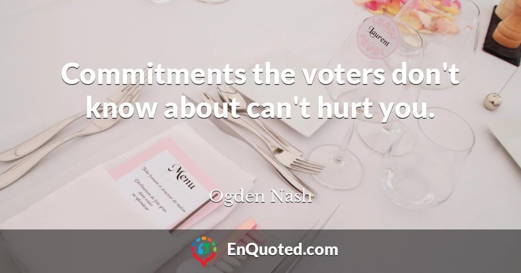 Commitments the voters don't know about can't hurt you.