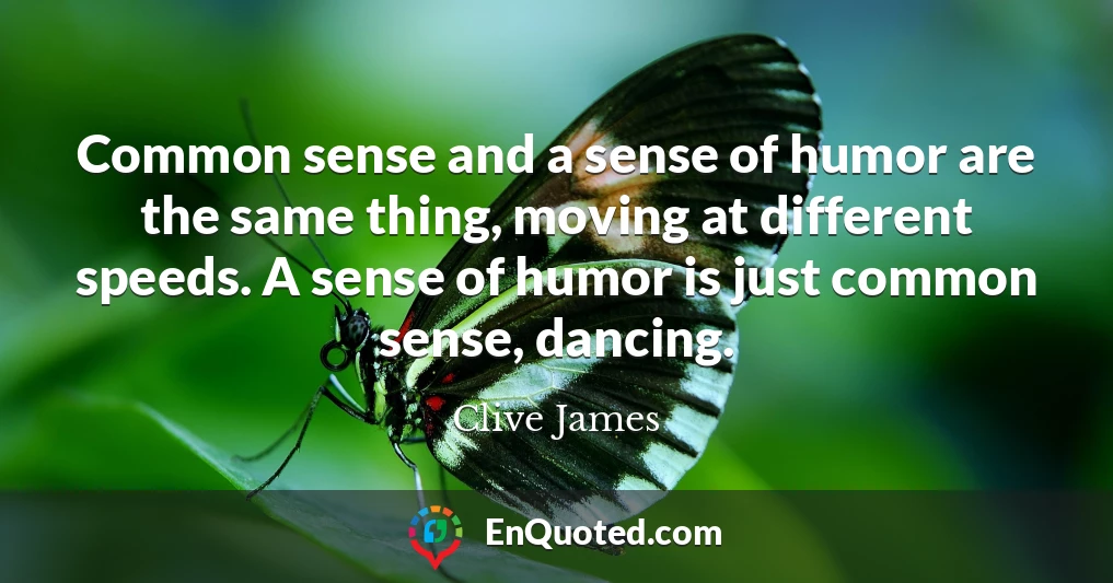 Common sense and a sense of humor are the same thing, moving at different speeds. A sense of humor is just common sense, dancing.