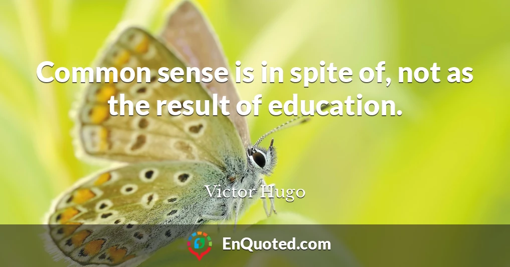 Common sense is in spite of, not as the result of education.
