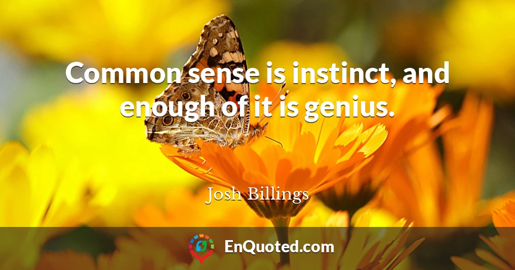Common sense is instinct, and enough of it is genius.