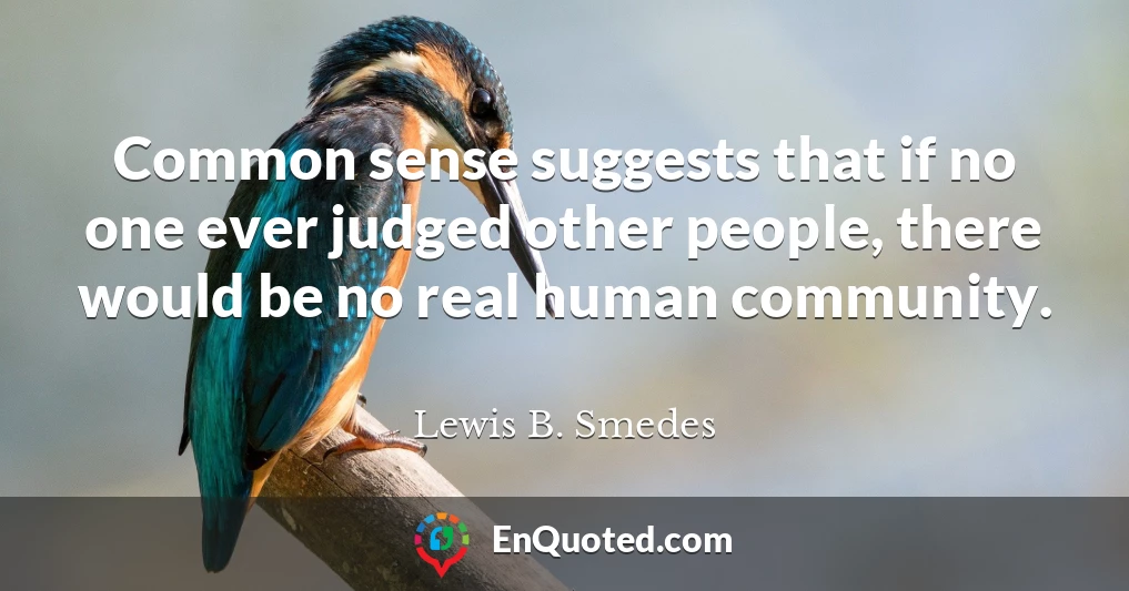 Common sense suggests that if no one ever judged other people, there would be no real human community.