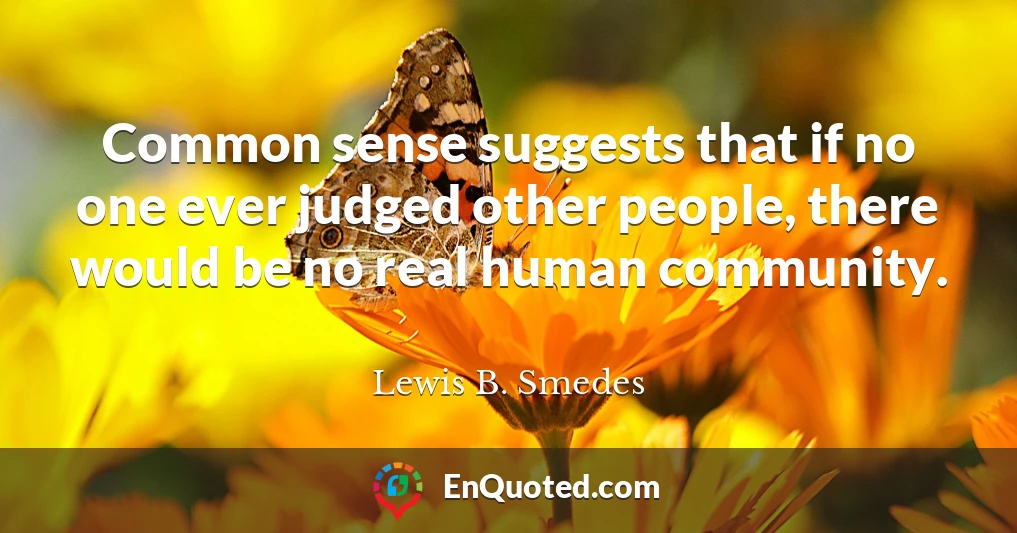 Common sense suggests that if no one ever judged other people, there would be no real human community.