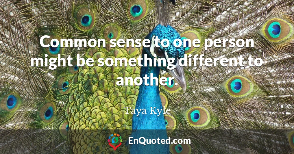 Common sense to one person might be something different to another.