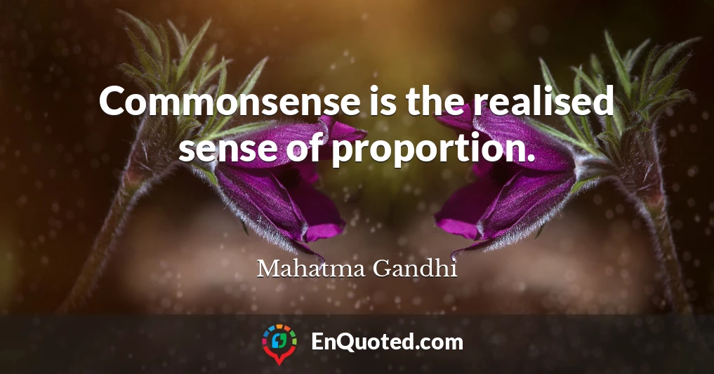Commonsense is the realised sense of proportion.
