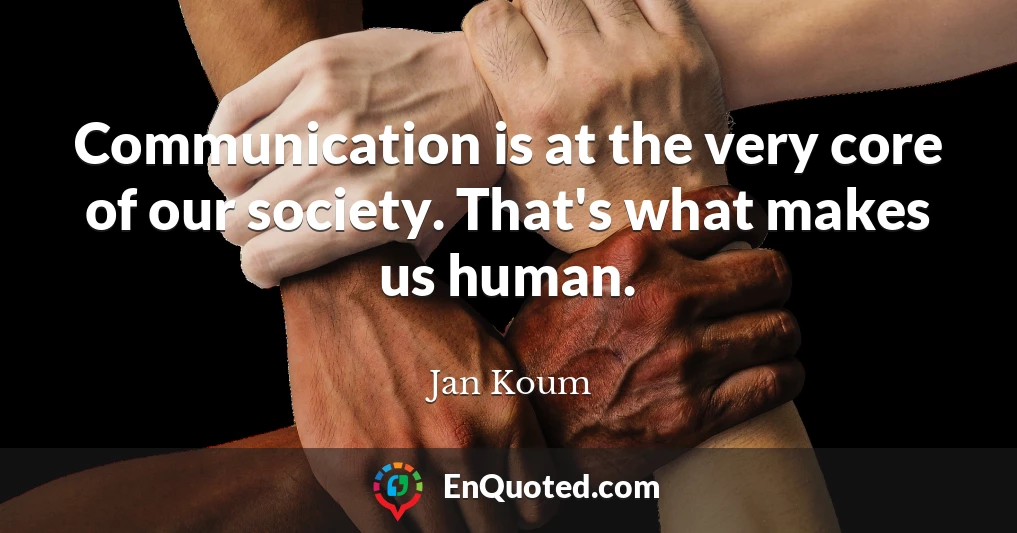 Communication is at the very core of our society. That's what makes us human.