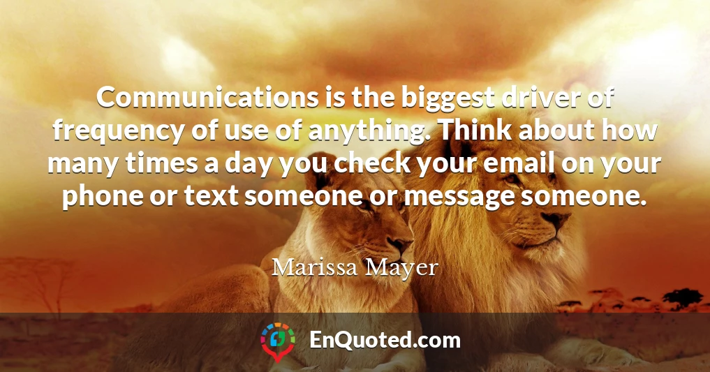 Communications is the biggest driver of frequency of use of anything. Think about how many times a day you check your email on your phone or text someone or message someone.