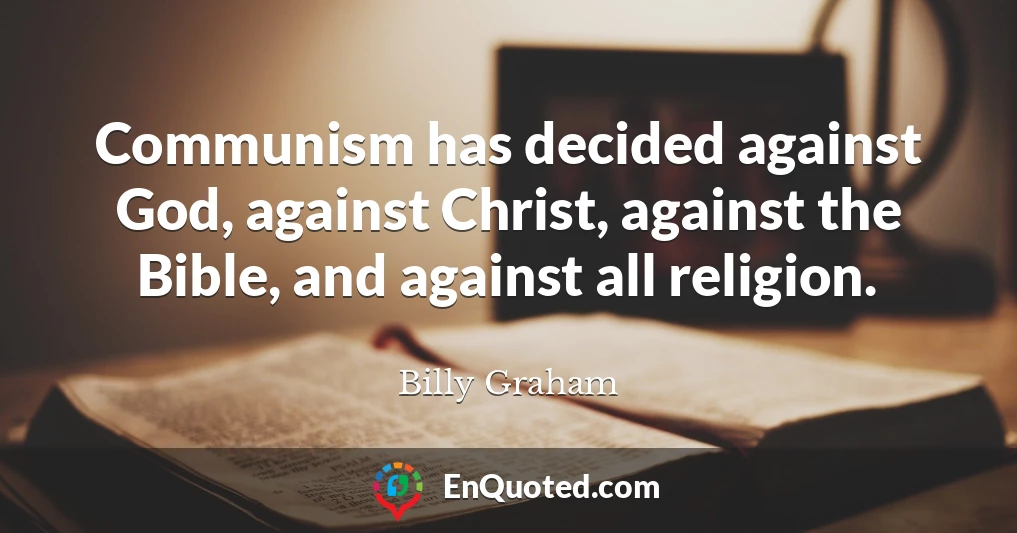 Communism has decided against God, against Christ, against the Bible, and against all religion.